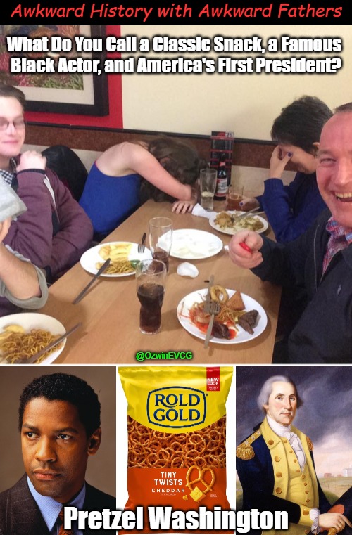 Awkward History with Awkward Fathers | Awkward History with Awkward Fathers; What Do You Call a Classic Snack, a Famous 

Black Actor, and America's First President? @OzwinEVCG; Pretzel Washington | image tagged in food for thought,american history,dad joke,hollywood history,eyeroll meme,fine dining | made w/ Imgflip meme maker