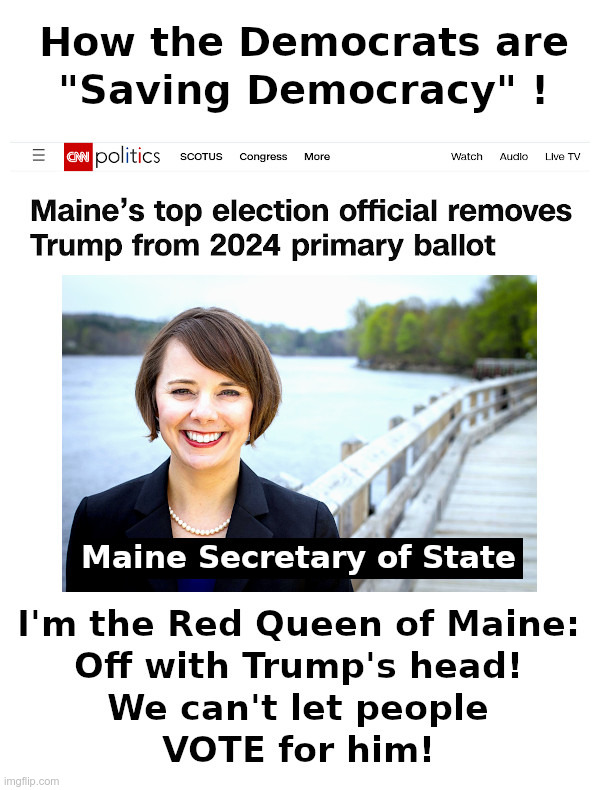 How The Democrats are "Saving Democracy" ! | image tagged in maine,secretary of state,red queen,democrats,saving democracy,election interference | made w/ Imgflip meme maker