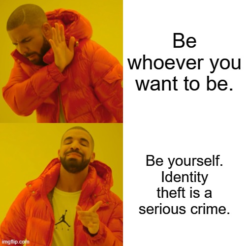 Identity theft is serious. | Be whoever you want to be. Be yourself. Identity theft is a serious crime. | image tagged in memes,drake hotline bling | made w/ Imgflip meme maker