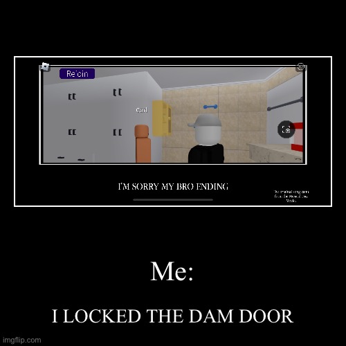I’M SORRY MY BRO ending | Me: | I LOCKED THE DAM DOOR | image tagged in funny,demotivationals | made w/ Imgflip demotivational maker