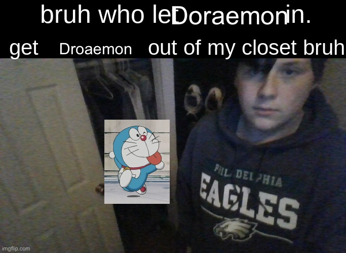 bruh who let X in. get X out of my closet bruh | Doraemon; Doraemon | image tagged in bruh who let x in get x out of my closet bruh | made w/ Imgflip meme maker