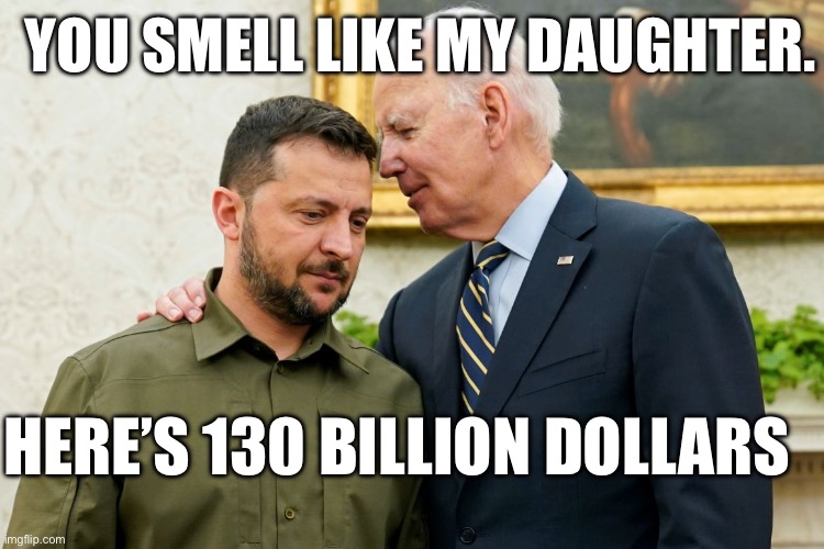 Zelenskyy and Biden | YOU SMELL LIKE MY DAUGHTER. HERE’S 130 BILLION DOLLARS | image tagged in joe biden,creepy joe biden,ukraine,russo-ukrainian war | made w/ Imgflip meme maker