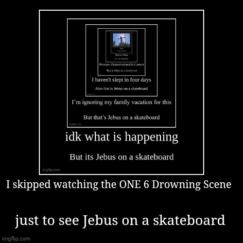 Hahaha what | I skipped watching the ONE 6 Drowning Scene | just to see Jebus on a skateboard | image tagged in funny,demotivationals,skateboarding | made w/ Imgflip demotivational maker