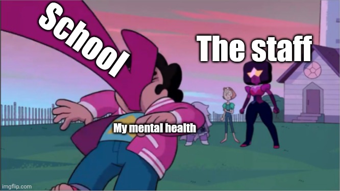 Steven universe the movie template | School; The staff; My mental health | image tagged in steven universe the movie template | made w/ Imgflip meme maker