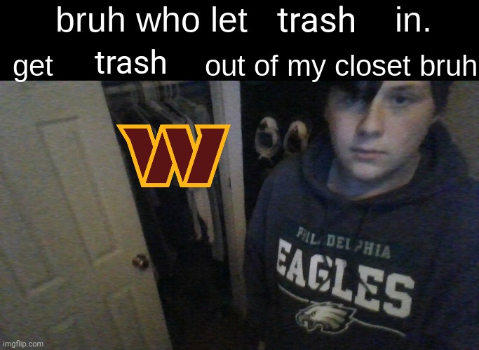 bruh who let X in. get X out of my closet bruh | trash; trash | image tagged in bruh who let x in get x out of my closet bruh | made w/ Imgflip meme maker