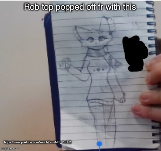Scarf (drawn by Scarf and one of her irl friends) | Rob top popped off fr with this; https://www.youtube.com/watch?v=nAft3_7nCrQ | image tagged in scarf drawn by scarf and one of her irl friends | made w/ Imgflip meme maker