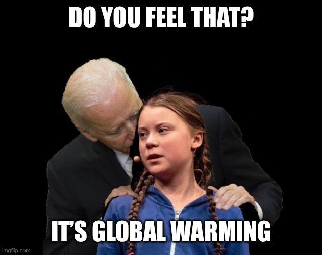 Greta Thunberg Creepy Joe Biden Sniffing Hair | DO YOU FEEL THAT? IT’S GLOBAL WARMING | image tagged in greta thunberg creepy joe biden sniffing hair | made w/ Imgflip meme maker