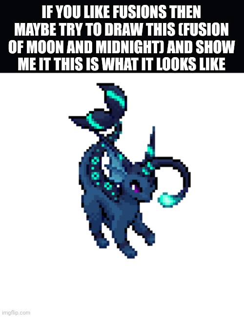 Just a optional art request for anyone who can make  a r t | IF YOU LIKE FUSIONS THEN MAYBE TRY TO DRAW THIS (FUSION OF MOON AND MIDNIGHT) AND SHOW ME IT THIS IS WHAT IT LOOKS LIKE | image tagged in vapbreon,a r t | made w/ Imgflip meme maker
