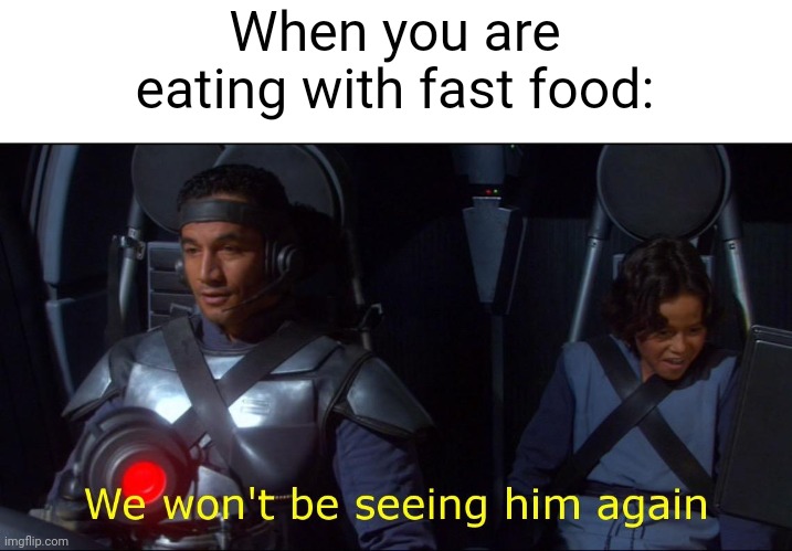 I became a fast food eater | When you are eating with fast food: | image tagged in we won't be seeing him again,memes,funny | made w/ Imgflip meme maker
