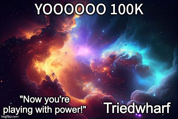 YEEEEEEEEEE! | YOOOOOO 100K | image tagged in triedwharf's | made w/ Imgflip meme maker