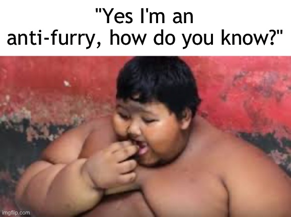 i would know | "Yes I'm an anti-furry, how do you know?" | made w/ Imgflip meme maker
