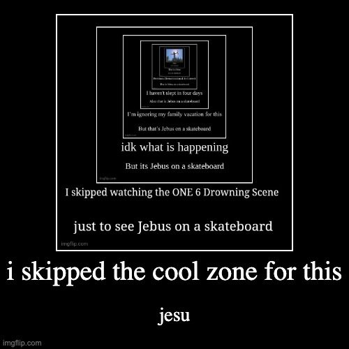 i skipped the cool zone for this | jesu | image tagged in funny,demotivationals | made w/ Imgflip demotivational maker