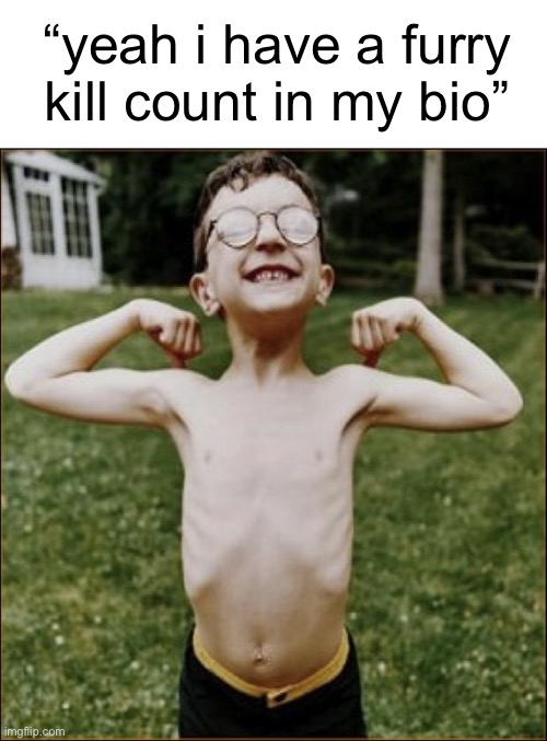 Skinny Kid | “yeah i have a furry kill count in my bio” | image tagged in skinny kid | made w/ Imgflip meme maker