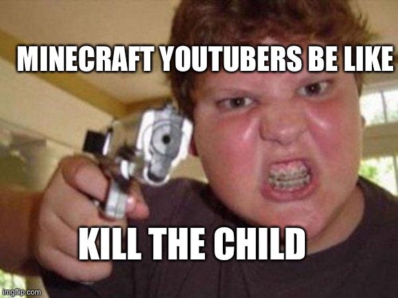 minecrafter | MINECRAFT YOUTUBERS BE LIKE; KILL THE CHILD | image tagged in minecrafter | made w/ Imgflip meme maker