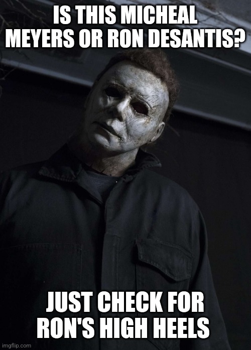 IS THIS MICHEAL MEYERS OR RON DESANTIS? JUST CHECK FOR RON'S HIGH HEELS | made w/ Imgflip meme maker