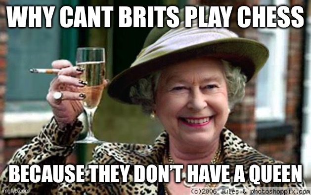 Queen Elizabeth | WHY CANT BRITS PLAY CHESS; BECAUSE THEY DON’T HAVE A QUEEN | image tagged in queen elizabeth | made w/ Imgflip meme maker