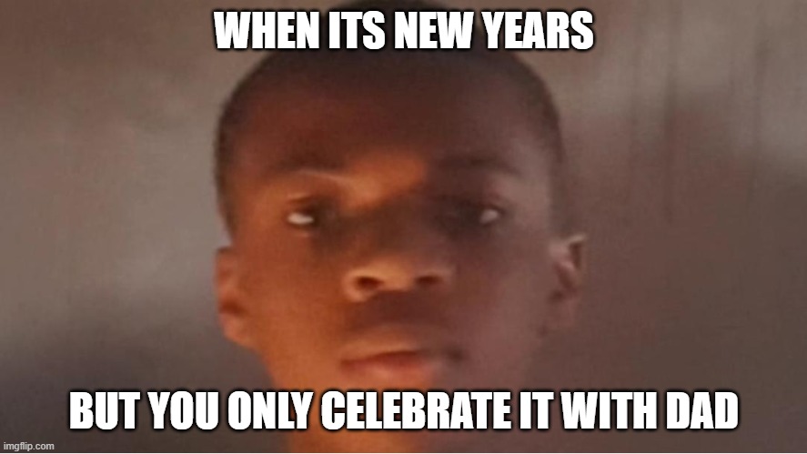 may happen | WHEN ITS NEW YEARS; BUT YOU ONLY CELEBRATE IT WITH DAD | image tagged in memes,funny,new years,2024 | made w/ Imgflip meme maker