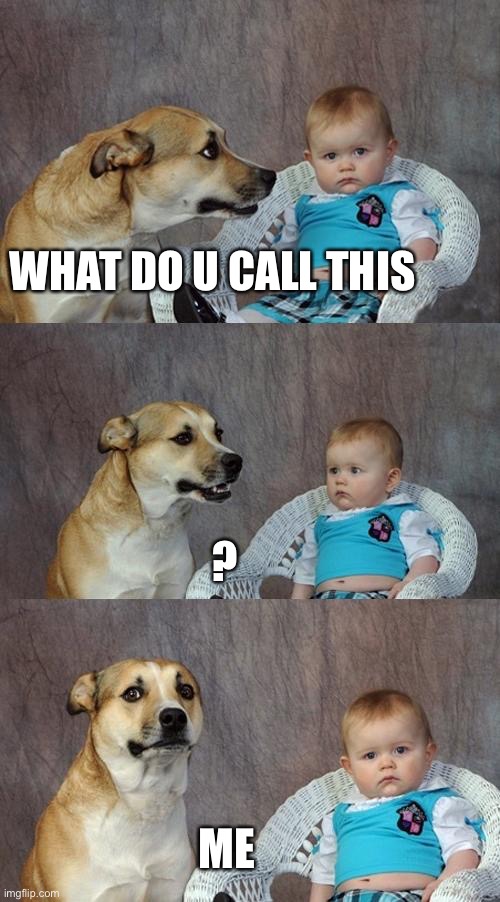 Dad Joke Dog | WHAT DO U CALL THIS; ? ME | image tagged in memes,dad joke dog | made w/ Imgflip meme maker