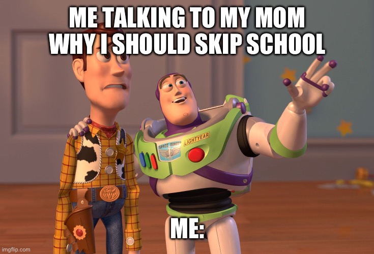 Many reasons | ME TALKING TO MY MOM WHY I SHOULD SKIP SCHOOL; ME: | image tagged in memes,x x everywhere,school | made w/ Imgflip meme maker