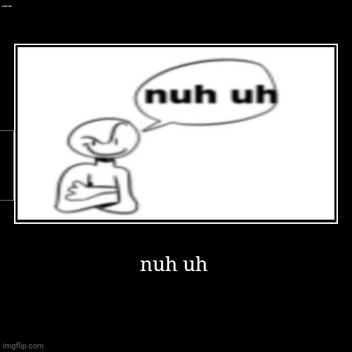 nuh uh | nuh uh | nuh uh | image tagged in funny,demotivationals,nuh uh,ayo,goofy ahh | made w/ Imgflip demotivational maker