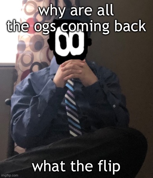 delted but he's badass | why are all the ogs coming back; what the flip | image tagged in delted but he's badass | made w/ Imgflip meme maker