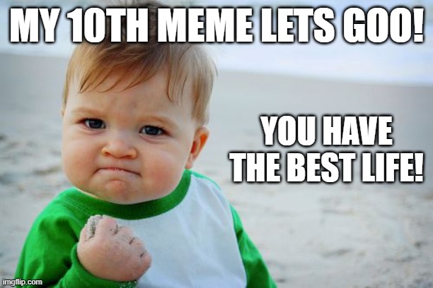 Success Kid Original | MY 10TH MEME LETS GOO! YOU HAVE THE BEST LIFE! | image tagged in memes,success kid original | made w/ Imgflip meme maker