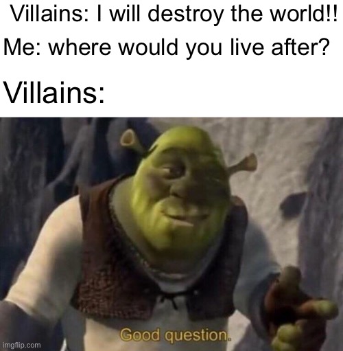 Shrek good question | Villains: I will destroy the world!! Me: where would you live after? Villains: | image tagged in shrek good question | made w/ Imgflip meme maker