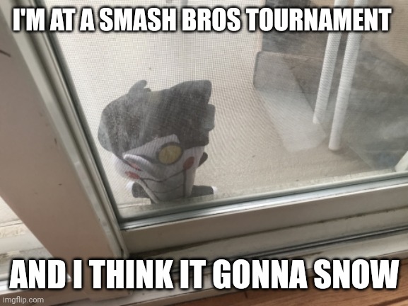 Real | I'M AT A SMASH BROS TOURNAMENT; AND I THINK IT GONNA SNOW | image tagged in let me in to tell you all about- | made w/ Imgflip meme maker