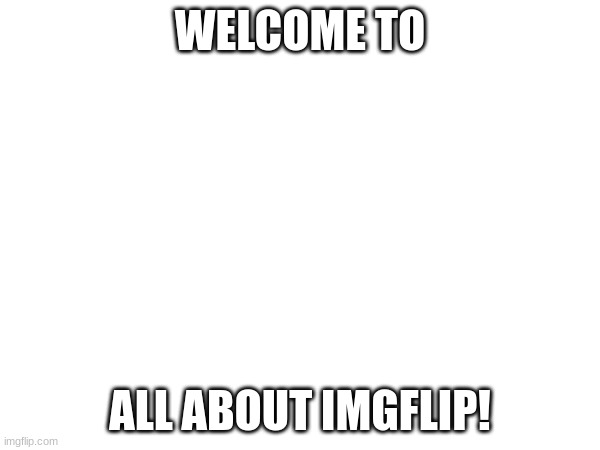 We will teach you the ways | WELCOME TO; ALL ABOUT IMGFLIP! | made w/ Imgflip meme maker
