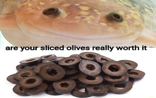 High Quality are your sliced olives really worth it Blank Meme Template