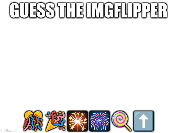 GUESS THE IMGFLIPPER; 🎊🎉🎇🎆🍭⬆️ | made w/ Imgflip meme maker