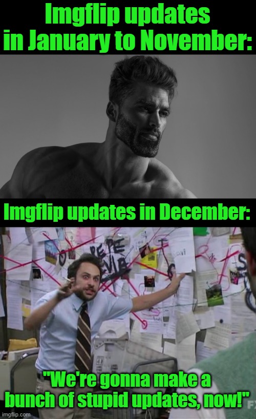 Imgflip updates in January to November:; Imgflip updates in December:; "We're gonna make a bunch of stupid updates, now!" | image tagged in charlie conspiracy always sunny in philidelphia | made w/ Imgflip meme maker