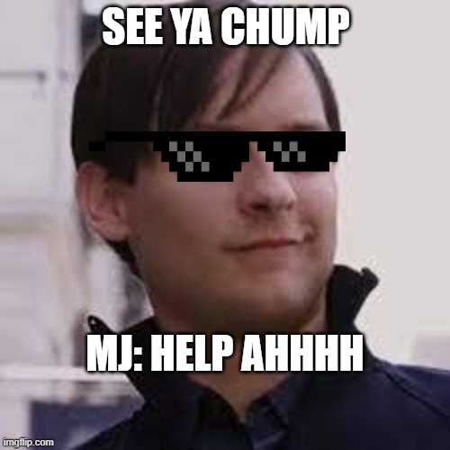 Bully Maguire says hi | SEE YA CHUMP; MJ: HELP AHHHH | image tagged in funny memes | made w/ Imgflip meme maker