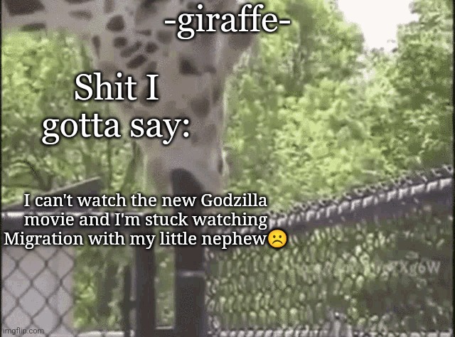 -giraffe- | I can't watch the new Godzilla movie and I'm stuck watching Migration with my little nephew☹️ | image tagged in -giraffe- | made w/ Imgflip meme maker