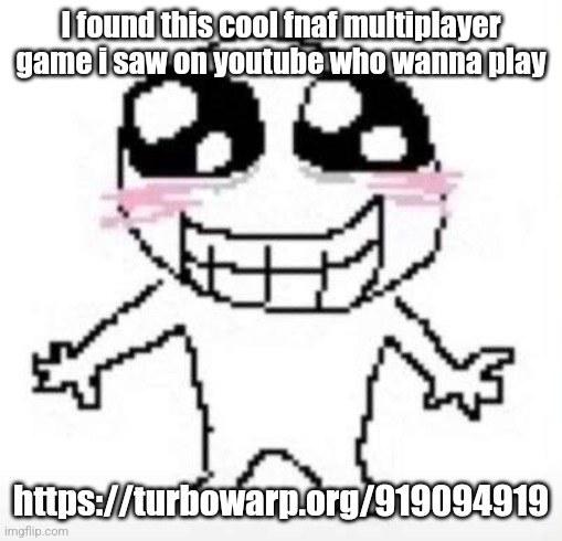 Yay | I found this cool fnaf multiplayer game i saw on youtube who wanna play; https://turbowarp.org/919094919 | image tagged in yay | made w/ Imgflip meme maker