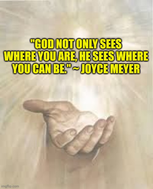 Jesus beckoning | "GOD NOT ONLY SEES WHERE YOU ARE, HE SEES WHERE YOU CAN BE." ~ JOYCE MEYER | image tagged in jesus beckoning | made w/ Imgflip meme maker