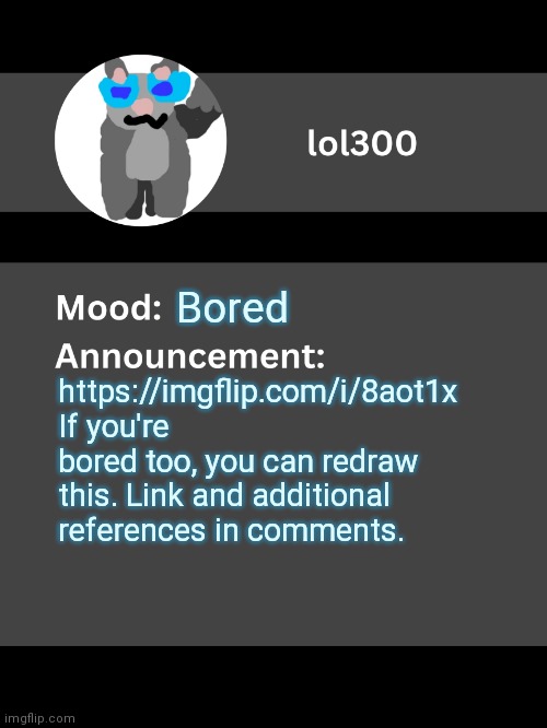 Lol300 announcement template v4 | Bored; https://imgflip.com/i/8aot1x
If you're bored too, you can redraw this. Link and additional references in comments. | image tagged in lol300 announcement template v4 thanks conehead | made w/ Imgflip meme maker