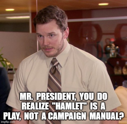Mr. President | MR.  PRESIDENT,  YOU  DO  REALIZE  "HAMLET"  IS  A  PLAY,  NOT  A CAMPAIGN  MANUAL? | image tagged in memes,afraid to ask andy | made w/ Imgflip meme maker