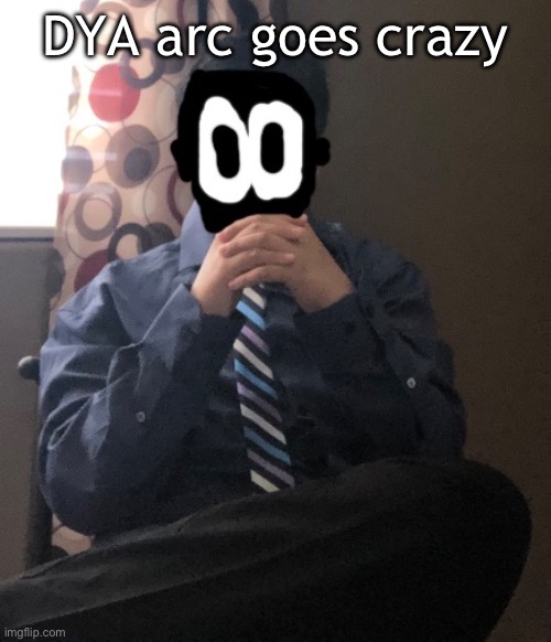 delted but he's badass | DYA arc goes crazy | image tagged in delted but he's badass | made w/ Imgflip meme maker