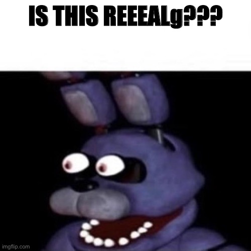 Bonnie Eye Pop | IS THIS REEEALg??? | image tagged in bonnie eye pop | made w/ Imgflip meme maker