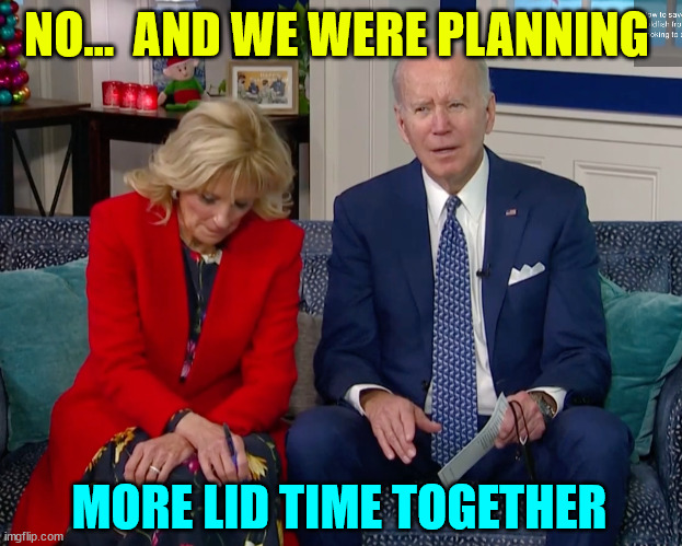 Disappointed Jill Biden | NO...  AND WE WERE PLANNING MORE LID TIME TOGETHER | image tagged in disappointed jill biden | made w/ Imgflip meme maker
