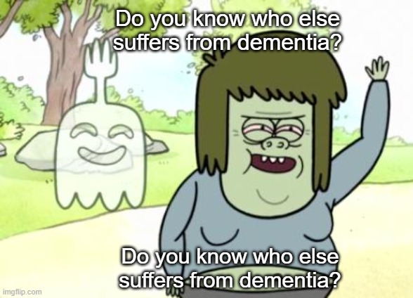 Muscle Man My Mom | Do you know who else suffers from dementia? Do you know who else suffers from dementia? | image tagged in muscle man my mom,funny memes | made w/ Imgflip meme maker