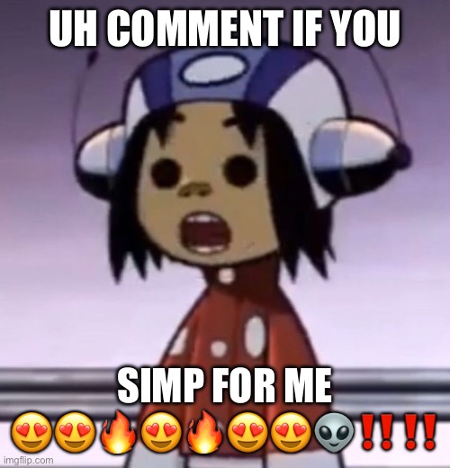 :O | UH COMMENT IF YOU; SIMP FOR ME 😍😍🔥😍🔥😍😍👽‼️‼️ | image tagged in o | made w/ Imgflip meme maker