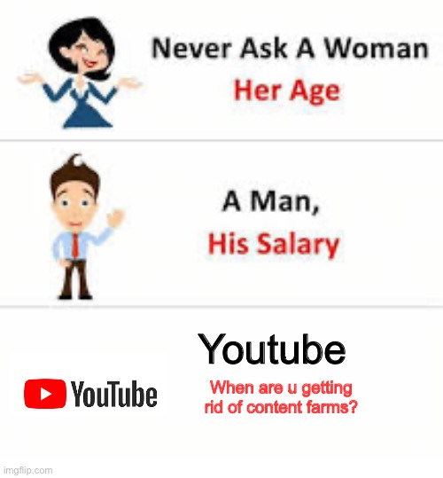 Never ask a woman her age | Youtube; When are u getting rid of content farms? | image tagged in never ask a woman her age | made w/ Imgflip meme maker