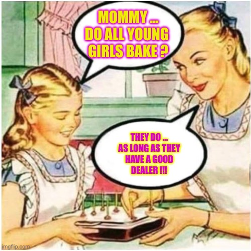 Let’s Bake Together !!!   : ) | MOMMY …
DO ALL YOUNG 
GIRLS BAKE ? THEY DO …
AS LONG AS THEY
HAVE A GOOD
DEALER !!! | image tagged in mommy what is blank | made w/ Imgflip meme maker