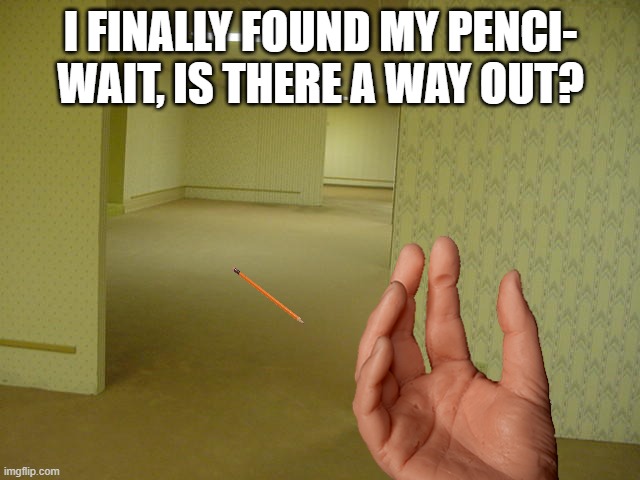 e | I FINALLY FOUND MY PENCI- WAIT, IS THERE A WAY OUT? | image tagged in the backrooms | made w/ Imgflip meme maker