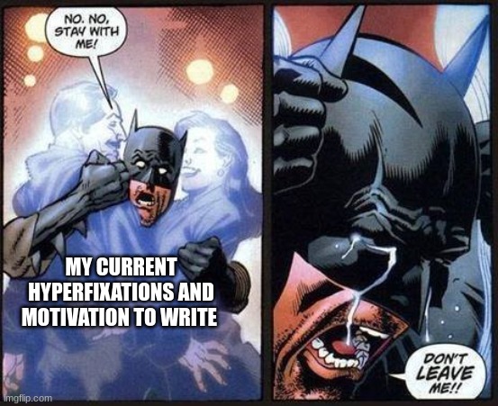 Batman don't leave me | MY CURRENT HYPERFIXATIONS AND MOTIVATION TO WRITE | image tagged in batman don't leave me | made w/ Imgflip meme maker