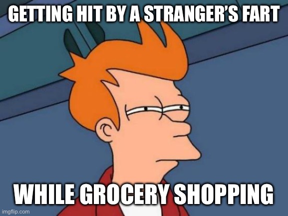 Public Farters Beware - we know who you are | GETTING HIT BY A STRANGER’S FART; WHILE GROCERY SHOPPING | image tagged in memes,futurama fry | made w/ Imgflip meme maker