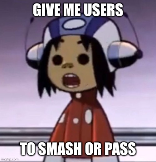 this is all for fun | GIVE ME USERS; TO SMASH OR PASS | image tagged in o | made w/ Imgflip meme maker