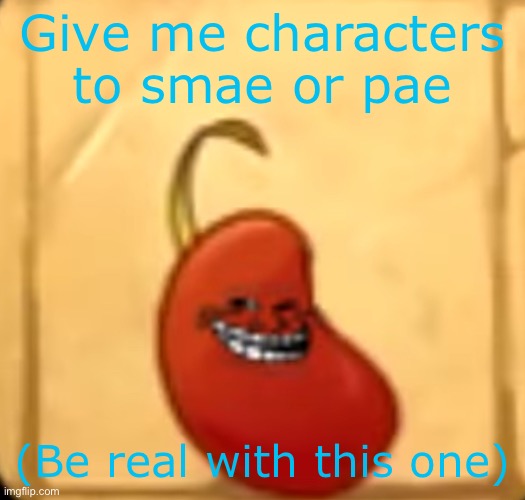 Troll bean | Give me characters to smae or pae; (Be real with this one) | image tagged in troll bean | made w/ Imgflip meme maker